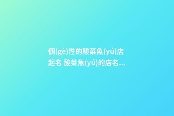 個(gè)性的酸菜魚(yú)店起名 酸菜魚(yú)的店名怎么取-第1張-店鋪起名-玄機(jī)派